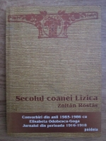 Zoltan Rostas - Secolul coanei Lizica. Convorbiri din anii 1985-1986 cu Elisabeta Odobescu Goga. Jurnalul din perioada 1916-1918