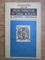 Alexandru Ligor - Vechi tiparituri in limba romana si unitatea nationala
