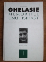 Ghelasie Gheorghe - Memoriile unui isihast. Iscusinta trairii isihaste (volumul 1)