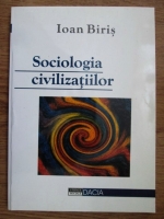 Ioan Biris - Sociologia civilizatiilor. O abordare metodologica