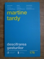 Martine Tardy - Descifrarea gesturilor. Cum sa-ti intelegi mai bine interlocutorii