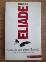 Anticariat: Mircea Eliade - Cum am gasit piatra filozofala. Scrieri din tinerete 1921-1925