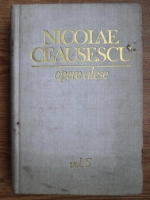 Nicolae Ceausescu - Opere alese (volumul 5, 1986-1987)