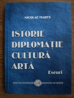 Nicolae Mares - Istorie, diplomatie, cultura, arta (eseuri)