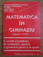 Petrus Alexandrescu - Matematica in gimnaziu. Exercitii si probleme de aritmetica, algebra si geometrie plana si in spatiu (clasele V-VIII)