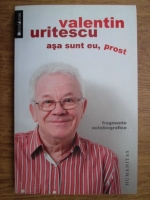 Valentin Uritescu - Asa sunt eu, prost. Fragmente autobiografice