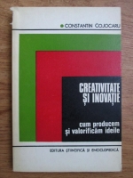 Constantin Cojocaru - Creativitatea si inovatia. Cum producem si valorificam ideile