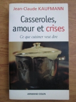 Jean Claude Kaufmann - Casseroles, amour et crises. Ce que cuisiner veut dire