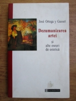 Jose Ortega y Gasset - Dezumanizarea artei si alte eseuri de estetica