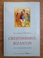 Michelina Tenace - Crestinismul bizantin (istorie, teologie, traditii monastice)