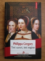 Philippa Gregory - Trei surori, trei regine