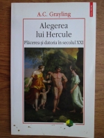 A. C. Grayling - Alegerea lui Hercule. Placerea si datoria in secolul XXI