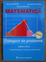 Marius Burtea, Georgeta Burtea, Claudia Burtea - Matematica. Culegere de probleme clasa a X-a. Trunchi comun si curriculum diferentiat