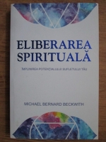 Michael Bernard Beckwith - Eliberarea spirituala. Implinirea pootentialului sufletului tau