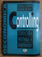 Rudolf Mann, Elmar Mayer - Controlling. Conducerea profitabila a intreprinderii