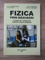 Victor Postelnicu, Andrei Petrescu - Fizica prin masurari. Lucrari de laborator pentru liceu si gimnaziu 