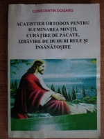 Constantin Dogaru - Acatistierul ortodox pentru luminarea mintii, curatire de pacate, izbavire de duhuri rele si insanatosire