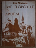 Anticariat: Ioan Alexandru - Bat clopotele in Ardeal