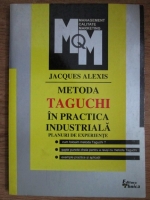 Jacques Alexis - Metoda Taguchi in practica industriala. Planuri de experiente