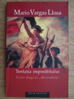 Mario Vargas Llosa - Tentatia imposibilului. Victor Hugo si 'Mizerabilii'