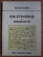 Anticariat: Nicolae Scurtu - Ion Stavarus si contemporanii sai. Marturii, corespondenta, iconografie