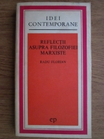 Radu Florian - Reflectii asupra filozofiei marxiste
