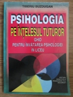 Tiberiu Buzdugan - Psihologia pe intelesul tuturor. Ghid pentru invatarea psihologiei in liceu