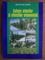 Ana-Felicia Iliescu - Cultura arborilor si arbustilor ornamentali