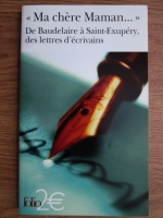 Charles Baudelaire - Ma chere Maman. De Baudelaire a Saint-Exupery, des lettres d'ecrivains