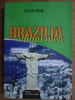 Anticariat: Ioan Bar - Brazilia inimii mele. Istorie si modernitate