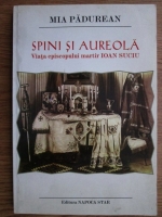Anticariat: Mia Padurean - Spini si aureola. Viata episcopului martir Ioan Suciu