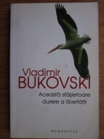 Anticariat: Vladimir Bukovski - Aceasta sfasietoare durere a libertatii